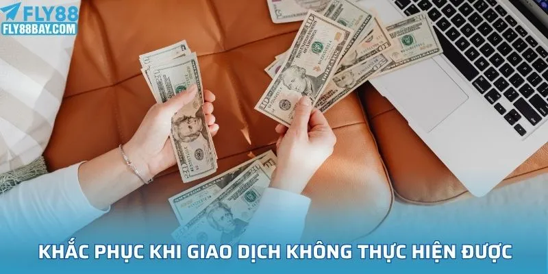 Biện pháp khắc phục khi giao dịch không thực hiện được