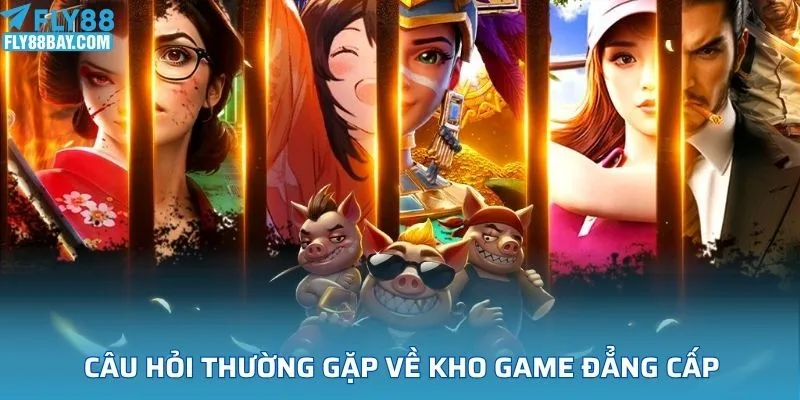 Câu hỏi thường gặp về kho game đẳng cấp