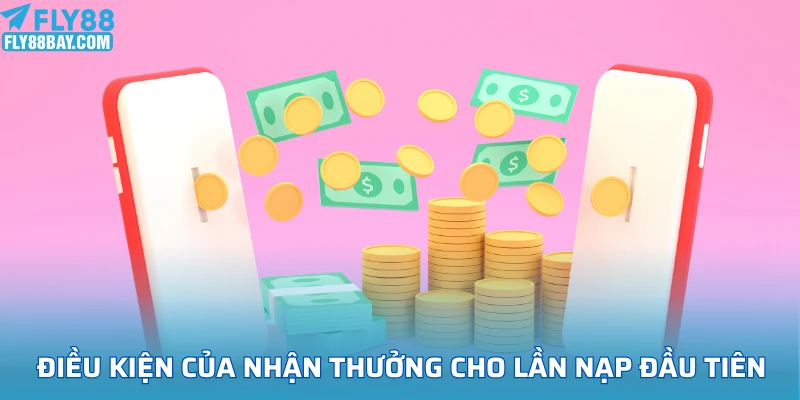 Điều kiện bắt buộc của nhận thưởng cho lần nạp đầu tiên