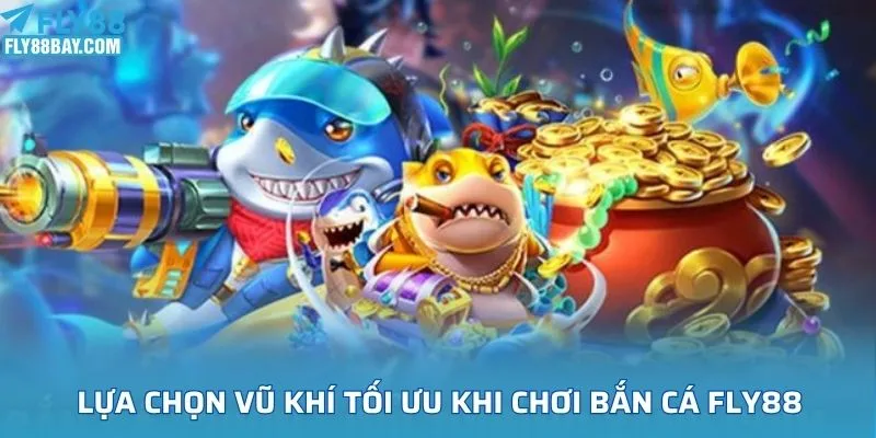 Lựa chọn vũ khí tối ưu khi chơi bắn cá Fly88