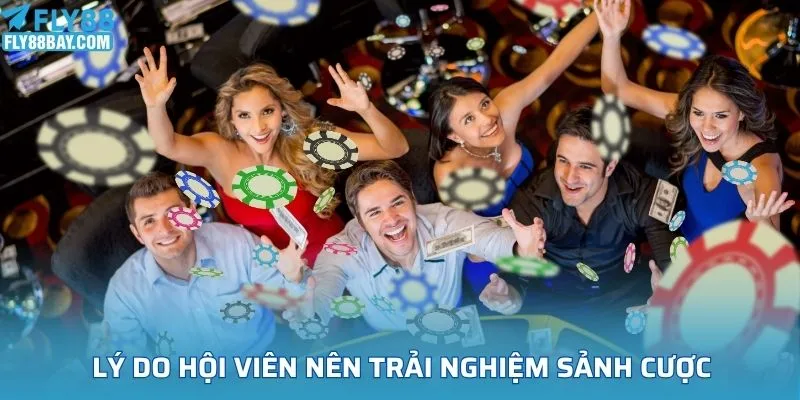 Lý do hội viên nên trải nghiệm sảnh cược