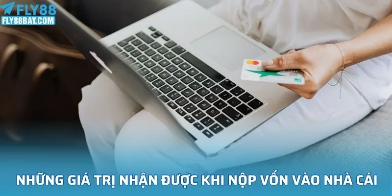 Những giá trị nhận được sau khi nộp vốn vào nhà cái